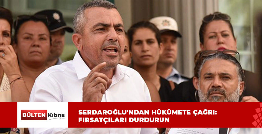 Serdaroğlu’ndan hükümete çağrı: Fırsatçıları durdurun