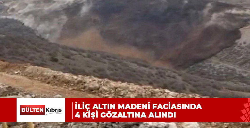Erzincan İliç’te altın madeni faciası… 4 kişi gözaltına alındı