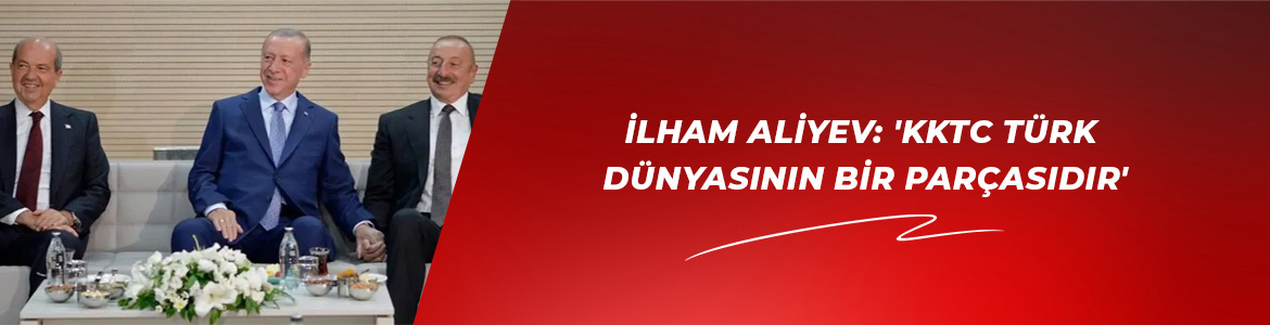İlham Aliyev: ‘KKTC Türk dünyasının bir parçasıdır’