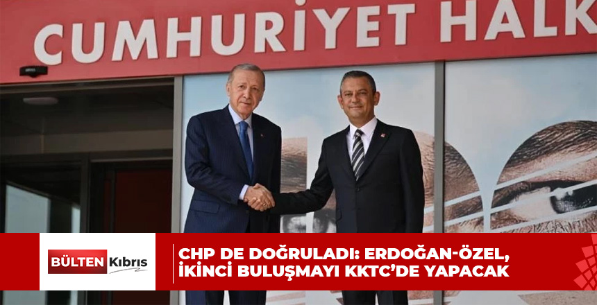 CHP de doğruladı: Erdoğan-Özel, ikinci buluşmayı KKTC’de yapacak