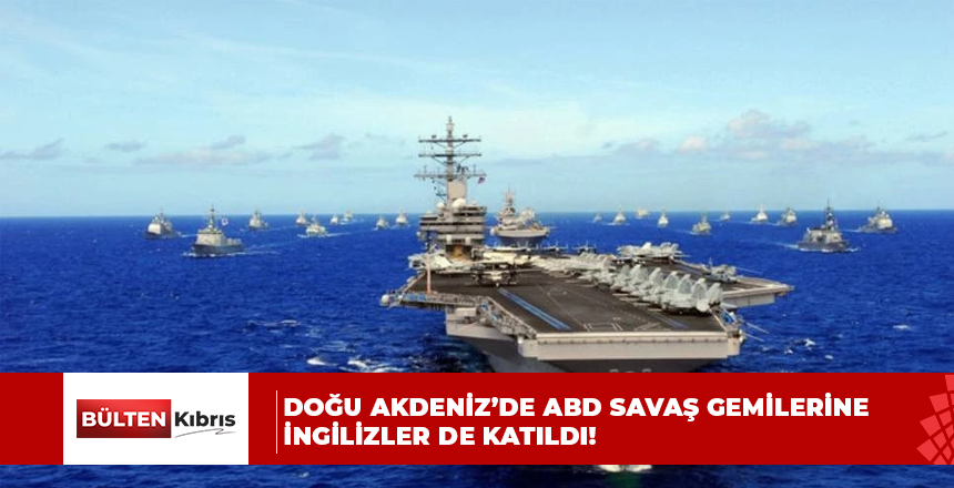 Doğu Akdeniz’de ABD savaş gemilerine İngilizler de katıldı!