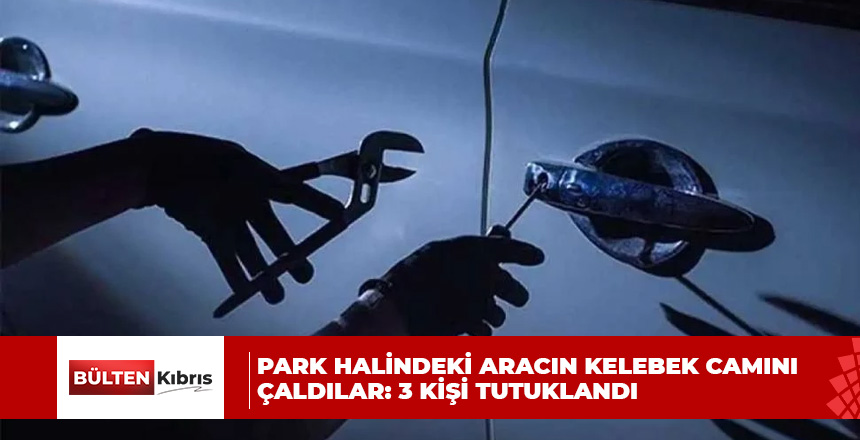 Park halindeki aracın kelebek camını çaldılar: 3 kişi tutuklandı