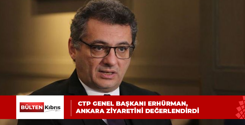 CTP Genel Başkanı Erhürman, Ankara ziyaretini değerlendirdi