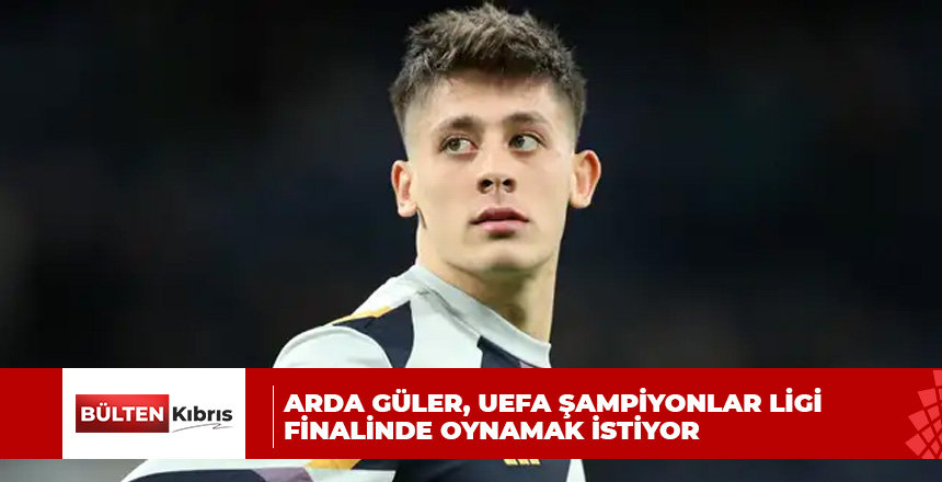 Arda Güler, UEFA Şampiyonlar Ligi finalinde oynamak istiyor