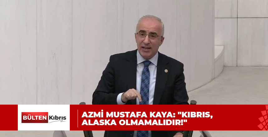 Azmi Mustafa Kaya: “Kıbrıs, Alaska olmamalıdır!”
